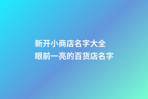 新开小商店名字大全 眼前一亮的百货店名字